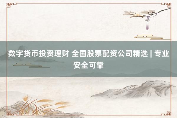 数字货币投资理财 全国股票配资公司精选 | 专业安全可靠