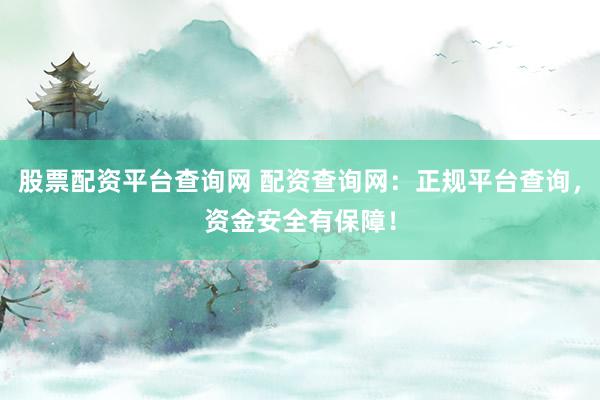 股票配资平台查询网 配资查询网：正规平台查询，资金安全有保障！