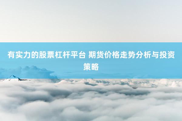 有实力的股票杠杆平台 期货价格走势分析与投资策略