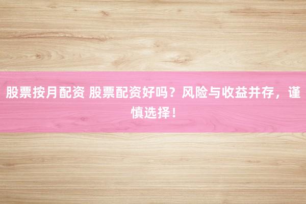 股票按月配资 股票配资好吗？风险与收益并存，谨慎选择！