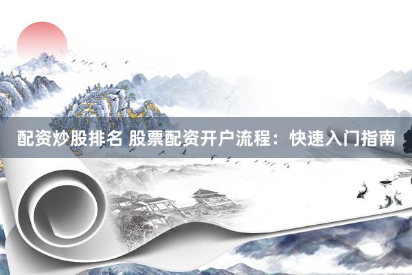 配资炒股排名 股票配资开户流程：快速入门指南