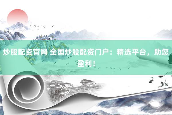 炒股配资官网 全国炒股配资门户：精选平台，助您盈利！