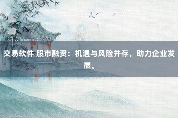 交易软件 股市融资：机遇与风险并存，助力企业发展。