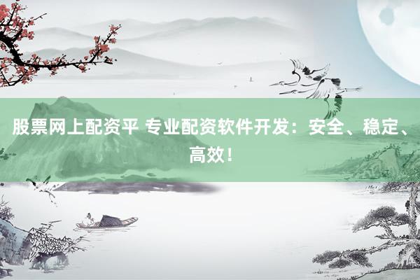 股票网上配资平 专业配资软件开发：安全、稳定、高效！
