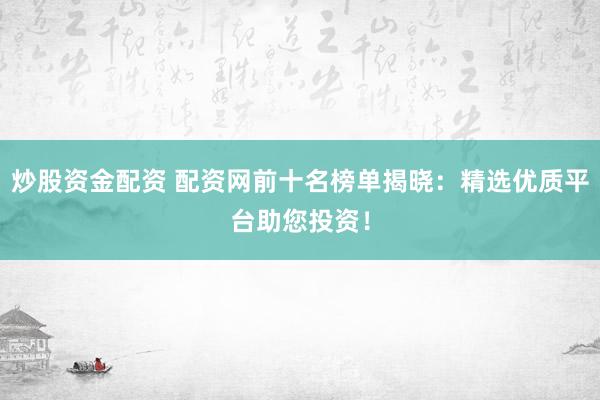 炒股资金配资 配资网前十名榜单揭晓：精选优质平台助您投资！