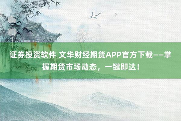 证券投资软件 文华财经期货APP官方下载——掌握期货市场动态，一键即达！