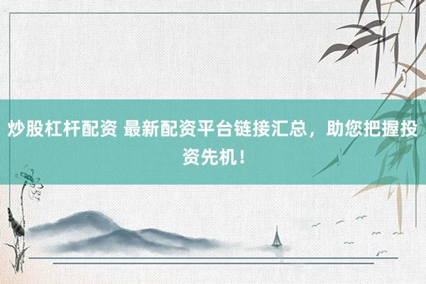 炒股杠杆配资 最新配资平台链接汇总，助您把握投资先机！