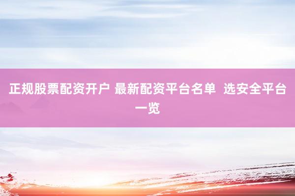 正规股票配资开户 最新配资平台名单  选安全平台一览