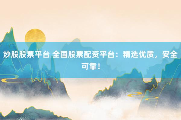 炒股股票平台 全国股票配资平台：精选优质，安全可靠！