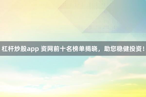 杠杆炒股app 资网前十名榜单揭晓，助您稳健投资！