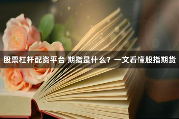 股票杠杆配资平台 期指是什么？一文看懂股指期货