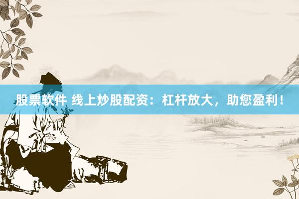 股票软件 线上炒股配资：杠杆放大，助您盈利！