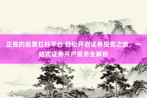 正规的股票杠杆平台 轻松开启证券投资之旅，一站式证券开户服务全解析