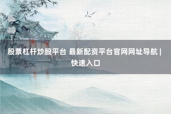 股票杠杆炒股平台 最新配资平台官网网址导航 | 快速入口