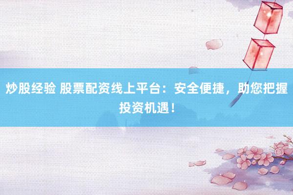 炒股经验 股票配资线上平台：安全便捷，助您把握投资机遇！