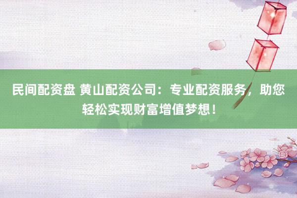 民间配资盘 黄山配资公司：专业配资服务，助您轻松实现财富增值梦想！