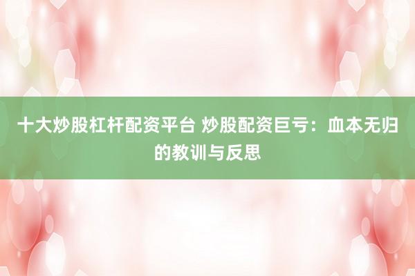 十大炒股杠杆配资平台 炒股配资巨亏：血本无归的教训与反思