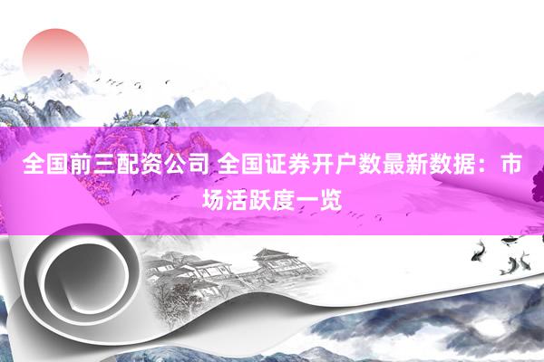全国前三配资公司 全国证券开户数最新数据：市场活跃度一览