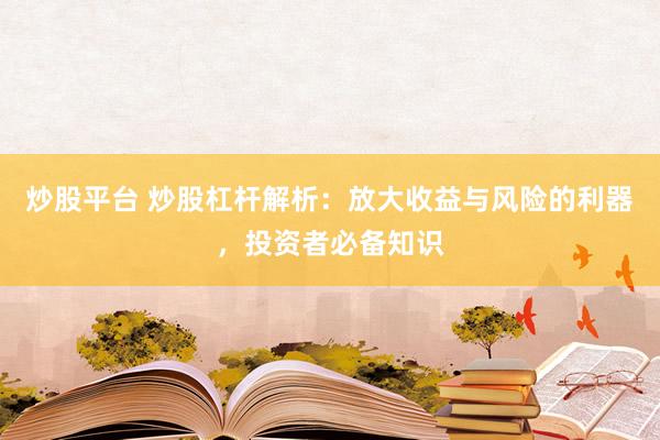 炒股平台 炒股杠杆解析：放大收益与风险的利器，投资者必备知识