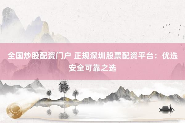 全国炒股配资门户 正规深圳股票配资平台：优选安全可靠之选
