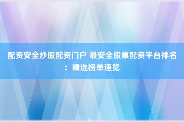 配资安全炒股配资门户 最安全股票配资平台排名：精选榜单速览