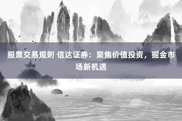 股票交易规则 信达证券：聚焦价值投资，掘金市场新机遇