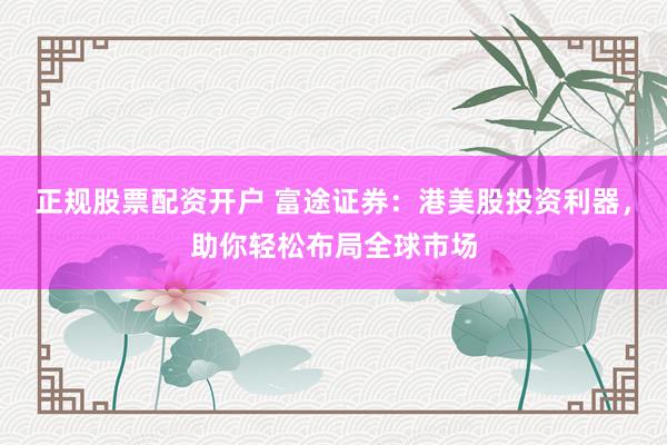 正规股票配资开户 富途证券：港美股投资利器，助你轻松布局全球市场