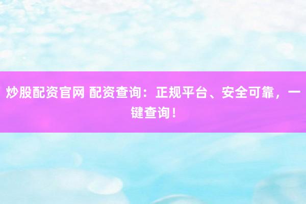 炒股配资官网 配资查询:正规平台、安全可靠,一键查询!