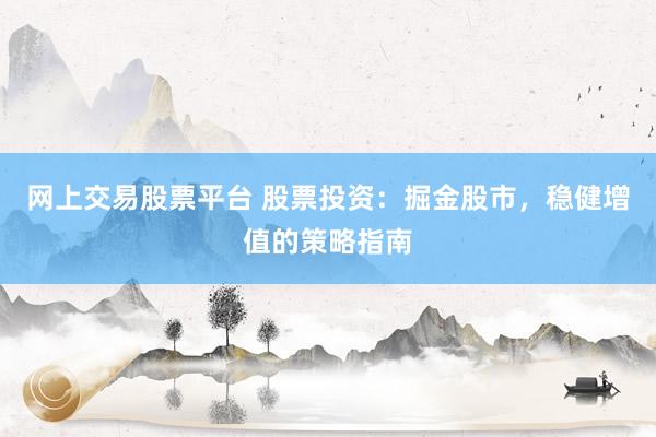 网上交易股票平台 股票投资：掘金股市，稳健增值的策略指南