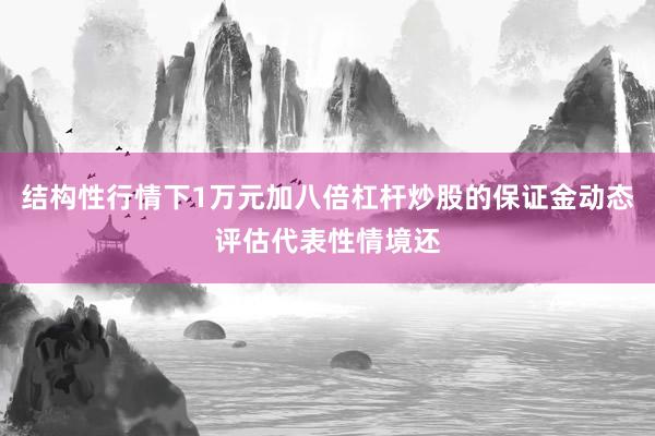 结构性行情下1万元加八倍杠杆炒股的保证金动态评估代表性情境还
