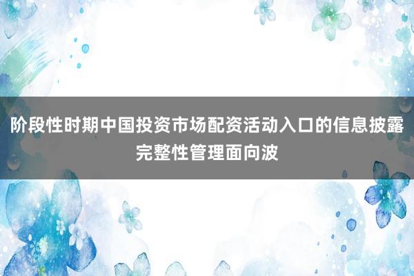 阶段性时期中国投资市场配资活动入口的信息披露完整性管理面向波