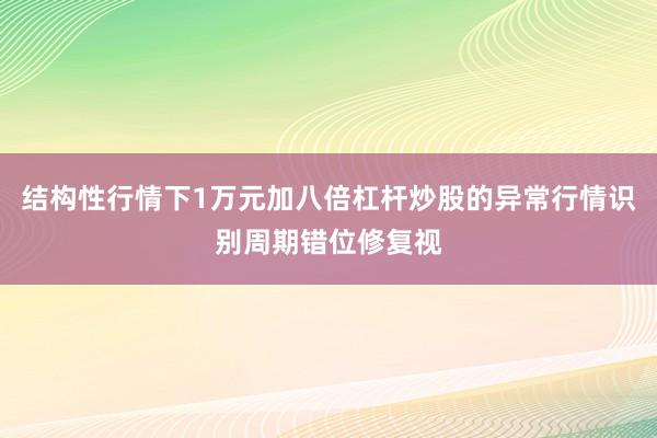 结构性行情下1万元加八倍杠杆炒股的异常行情识别周期错位修复视