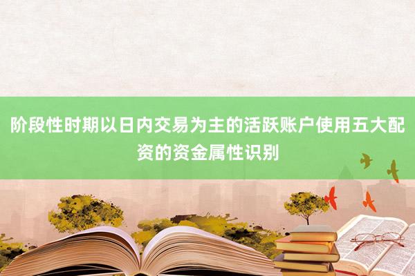 阶段性时期以日内交易为主的活跃账户使用五大配资的资金属性识别