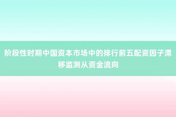 阶段性时期中国资本市场中的排行前五配资因子漂移监测从资金流向