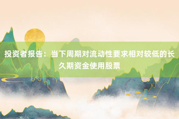投资者报告：当下周期对流动性要求相对较低的长久期资金使用股票