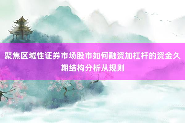 聚焦区域性证券市场股市如何融资加杠杆的资金久期结构分析从规则