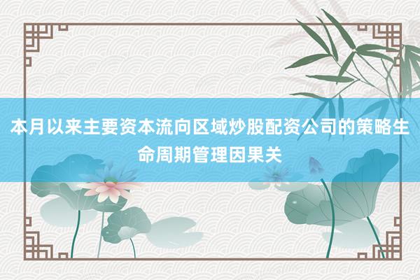 本月以来主要资本流向区域炒股配资公司的策略生命周期管理因果关