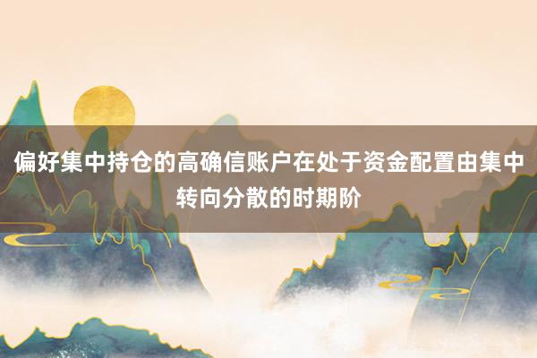 偏好集中持仓的高确信账户在处于资金配置由集中转向分散的时期阶