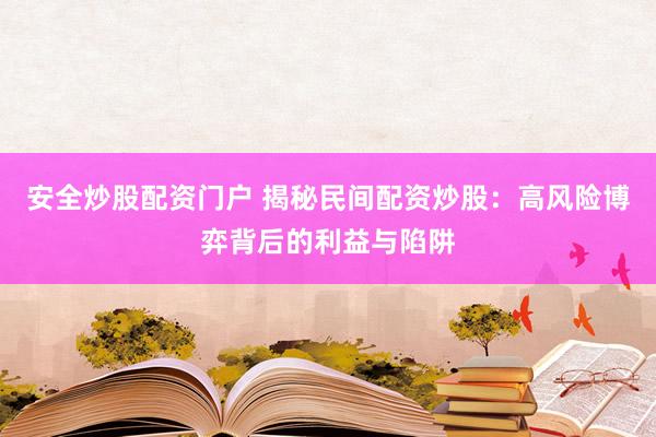 安全炒股配资门户 揭秘民间配资炒股:高风险博弈背后的利益与陷阱