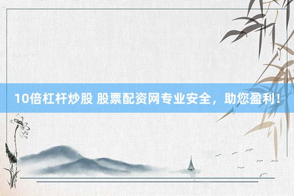 10倍杠杆炒股 股票配资网专业安全，助您盈利！