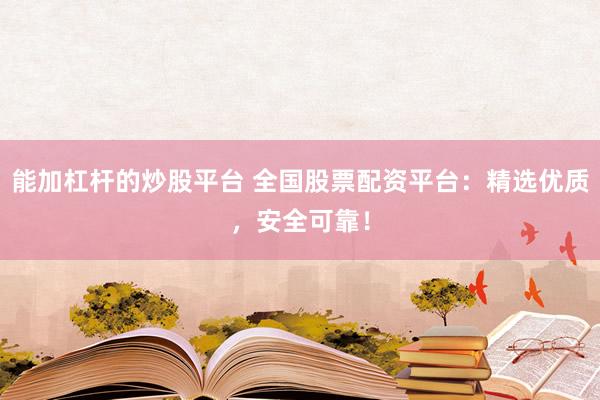 能加杠杆的炒股平台 全国股票配资平台：精选优质，安全可靠！