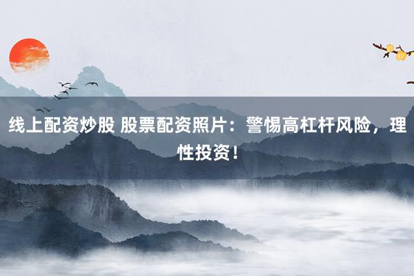 线上配资炒股 股票配资照片：警惕高杠杆风险，理性投资！