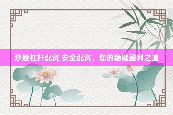 炒股杠杆配资 安全配资，您的稳健盈利之道