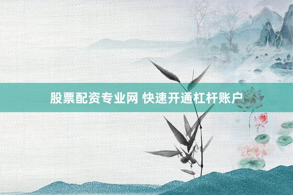 股票配资专业网 快速开通杠杆账户