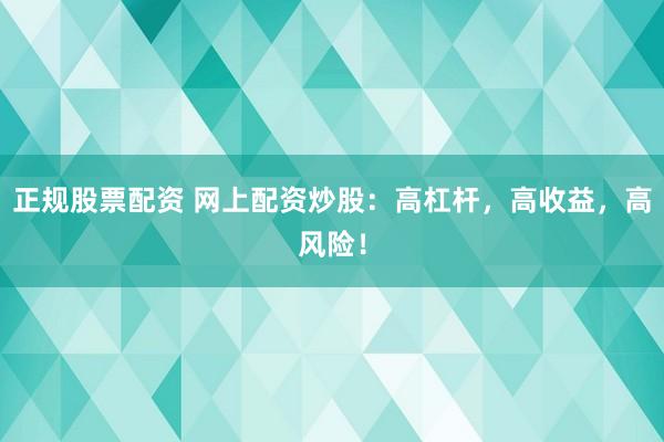 正规股票配资 网上配资炒股：高杠杆，高收益，高风险！